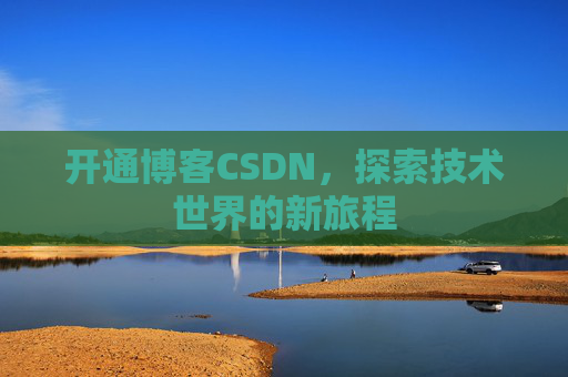 开通博客CSDN，探索技术世界的新旅程